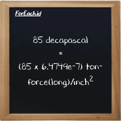 How to convert decapascal to ton-force(long)/inch<sup>2</sup>: 85 decapascal (daPa) is equivalent to 85 times 6.4749e-7 ton-force(long)/inch<sup>2</sup> (LT f/in<sup>2</sup>)